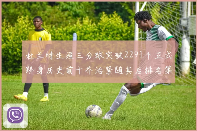 杜兰特生涯三分球突破2291个正式跻身历史前十乔治紧随其后排名第九