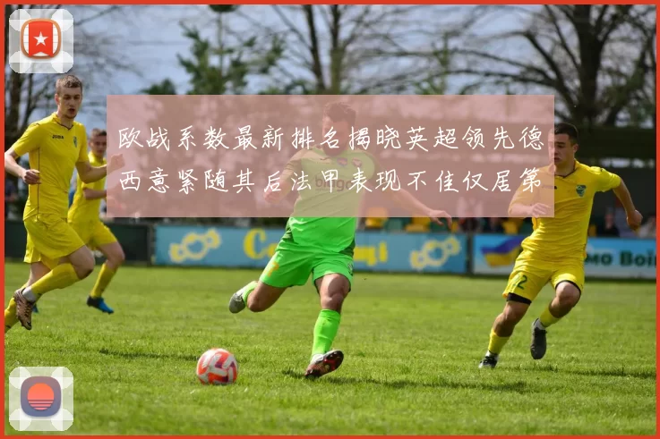 欧战系数最新排名揭晓英超领先德西意紧随其后法甲表现不佳仅居第八