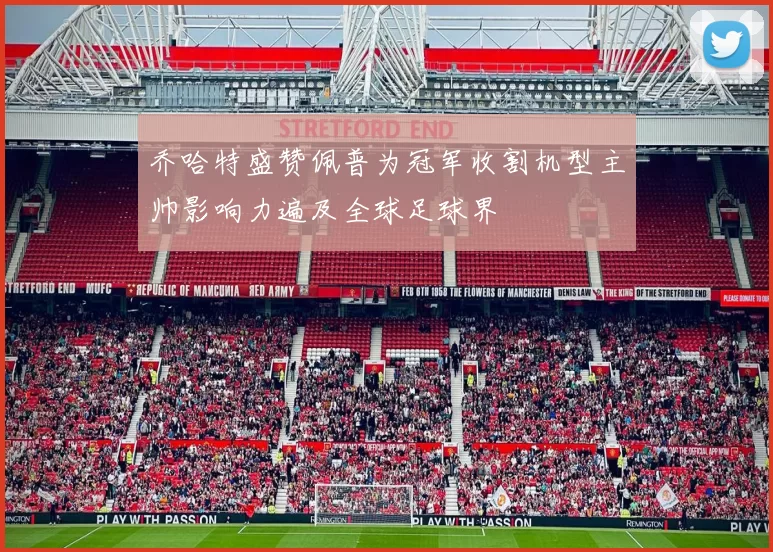 乔哈特盛赞佩普为冠军收割机型主帅影响力遍及全球足球界
